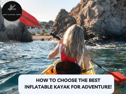 How to Choose the Best Inflatable Kayak for Adventure!