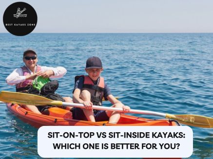 Sit On Top vs Sit inside Kayaks Which One Is Better for You