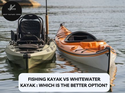 Fishing kayak vs Whitewater kayak Which is the better option